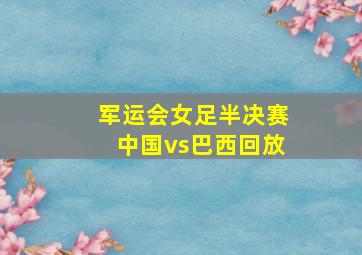 军运会女足半决赛中国vs巴西回放