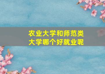 农业大学和师范类大学哪个好就业呢