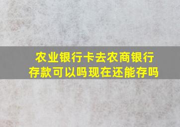 农业银行卡去农商银行存款可以吗现在还能存吗