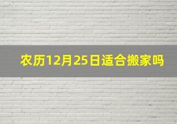 农历12月25日适合搬家吗