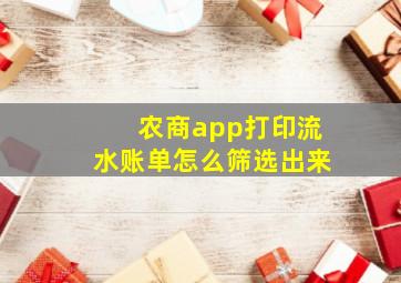 农商app打印流水账单怎么筛选出来