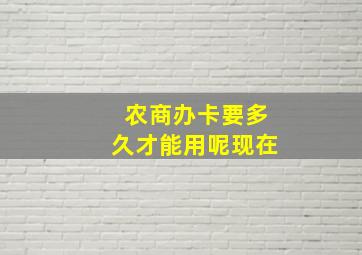 农商办卡要多久才能用呢现在