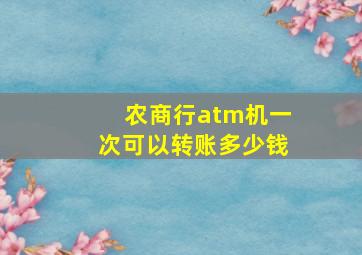 农商行atm机一次可以转账多少钱