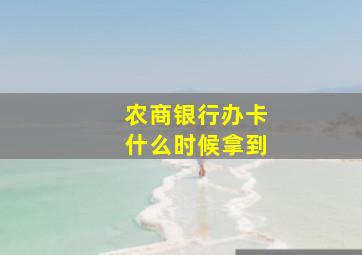 农商银行办卡什么时候拿到