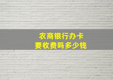 农商银行办卡要收费吗多少钱