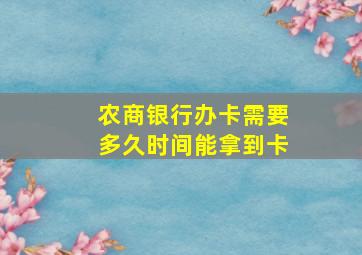 农商银行办卡需要多久时间能拿到卡