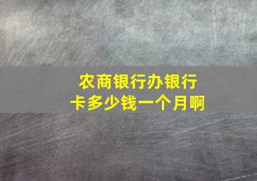 农商银行办银行卡多少钱一个月啊