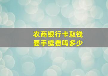 农商银行卡取钱要手续费吗多少