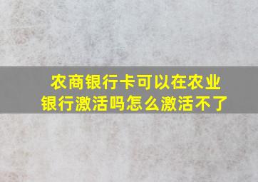 农商银行卡可以在农业银行激活吗怎么激活不了