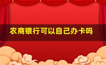 农商银行可以自己办卡吗