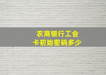 农商银行工会卡初始密码多少