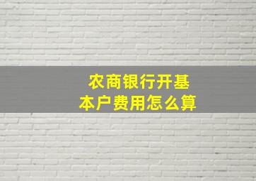 农商银行开基本户费用怎么算