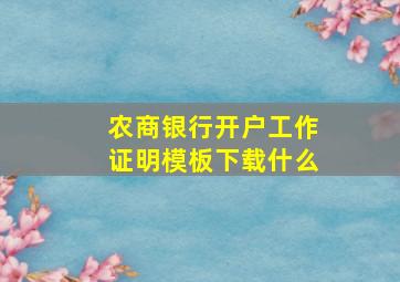 农商银行开户工作证明模板下载什么