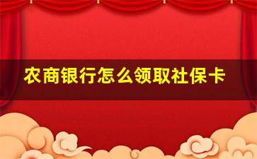 农商银行怎么领取社保卡