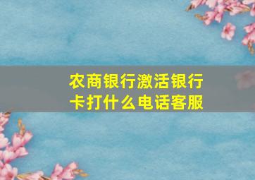 农商银行激活银行卡打什么电话客服