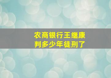 农商银行王继康判多少年徒刑了