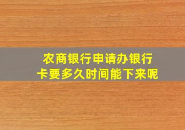 农商银行申请办银行卡要多久时间能下来呢