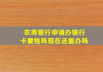 农商银行申请办银行卡要钱吗现在还能办吗