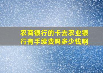 农商银行的卡去农业银行有手续费吗多少钱啊