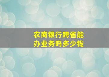 农商银行跨省能办业务吗多少钱