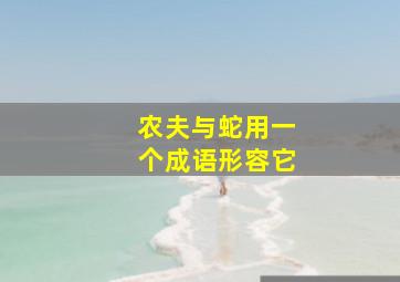 农夫与蛇用一个成语形容它