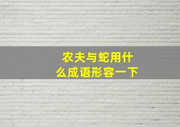 农夫与蛇用什么成语形容一下