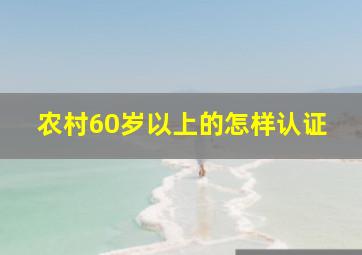 农村60岁以上的怎样认证