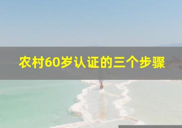 农村60岁认证的三个步骤