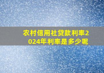 农村信用社贷款利率2024年利率是多少呢