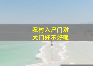 农村入户门对大门好不好呢