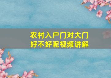 农村入户门对大门好不好呢视频讲解