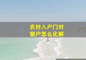 农村入户门对窗户怎么化解