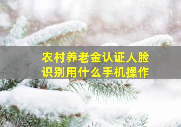 农村养老金认证人脸识别用什么手机操作