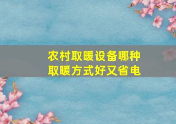 农村取暖设备哪种取暖方式好又省电