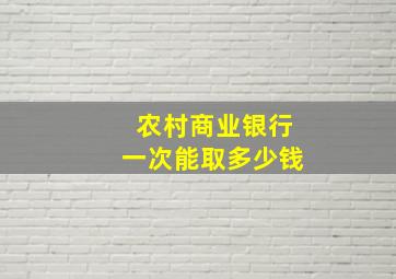 农村商业银行一次能取多少钱