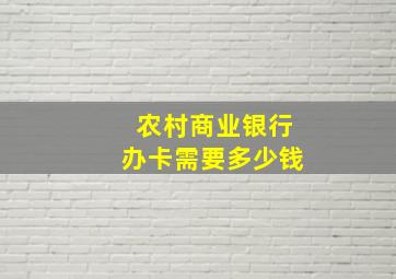 农村商业银行办卡需要多少钱