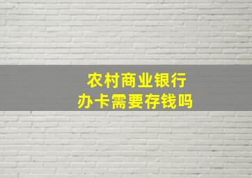 农村商业银行办卡需要存钱吗