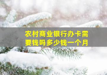 农村商业银行办卡需要钱吗多少钱一个月