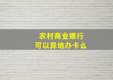 农村商业银行可以异地办卡么