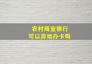 农村商业银行可以异地办卡吗