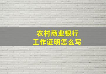 农村商业银行工作证明怎么写