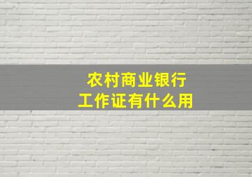 农村商业银行工作证有什么用