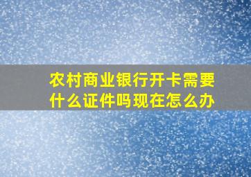 农村商业银行开卡需要什么证件吗现在怎么办