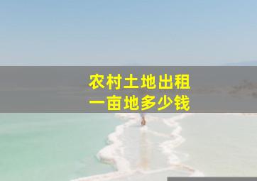 农村土地出租一亩地多少钱