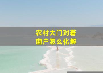 农村大门对着窗户怎么化解