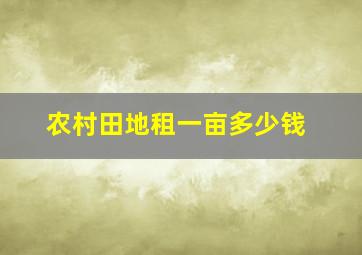 农村田地租一亩多少钱