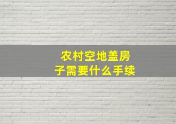 农村空地盖房子需要什么手续