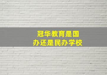 冠华教育是国办还是民办学校