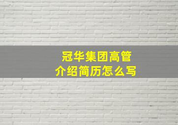 冠华集团高管介绍简历怎么写