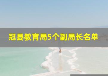 冠县教育局5个副局长名单